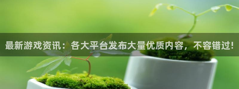 高德娱乐咨询：最新游戏资讯：各大平台发布大量优质内容，不容错