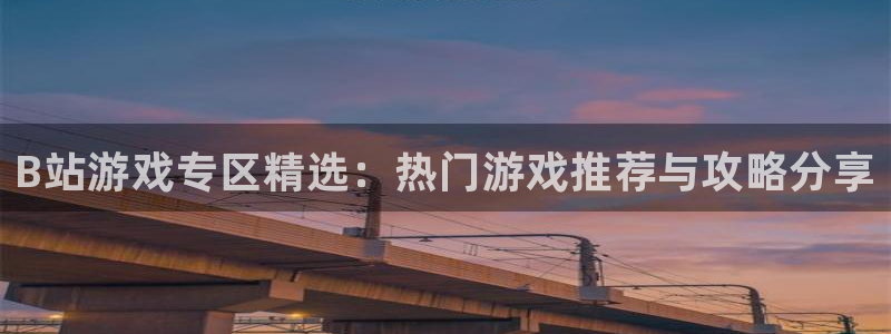 高德娱乐网页登录入口下载：B站游戏专区精选：热门游戏推荐与攻