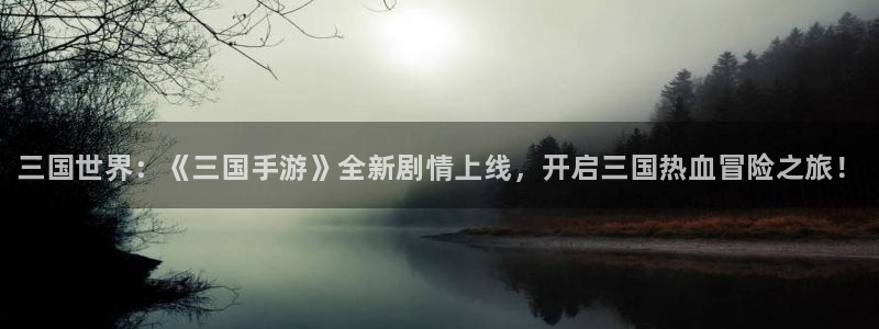 高德娱乐什么意思：三国世界：《三国手游》全新剧情上线，开启三
