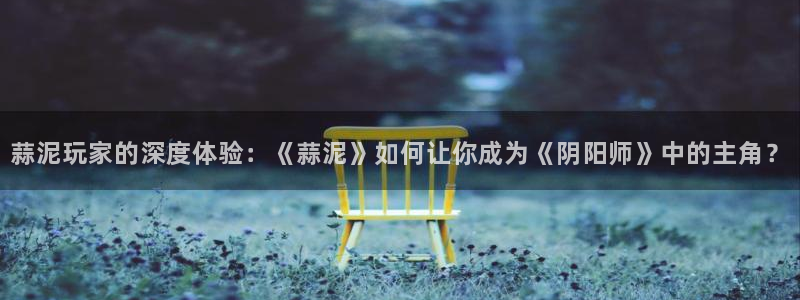 高德娱乐娱乐是真的吗：蒜泥玩家的深度体验：《蒜泥》如何让你成