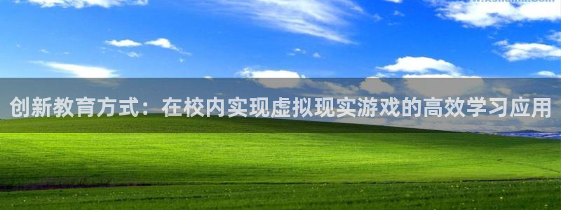 高德娱乐2首页登录：创新教育方式：在校内实现虚拟现实游戏的高